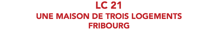 LC 21 UNE MAISON DE TROIS LOGEMENTS FRIBOURG
